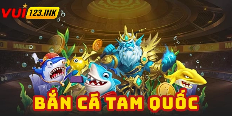 Bắn Cá Tam Quốc - Cổng game hiện đại, hấp dẫn tại VUI123