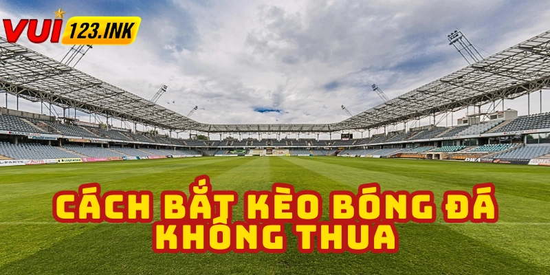 Soi kèo kỹ cách bắt kèo bóng đá không thua