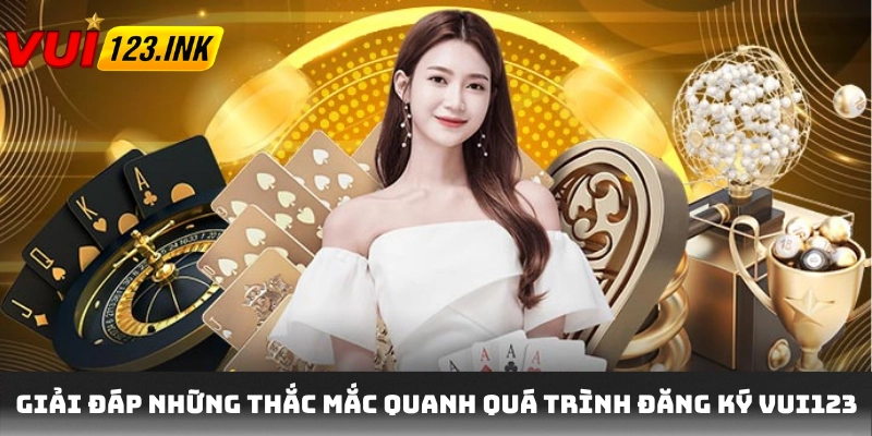Giải đáp những thắc mắc quanh quá trình đăng ký VUI123