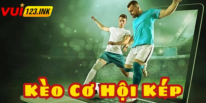 Kèo cơ hội kép thì luôn có xác suất ăn thưởng cực cao