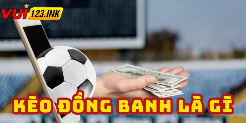 Định nghĩa kèo đồng banh là gì? 