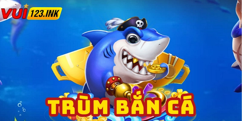 Đôi nét về Trùm Bắn Cá